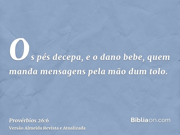 Os pés decepa, e o dano bebe, quem manda mensagens pela mão dum tolo.