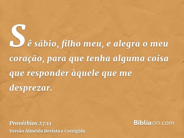 Sê sábio, filho meu, e alegra o meu coração, para que tenha alguma coisa que responder àquele que me desprezar.