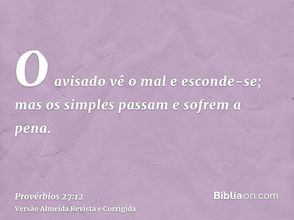 O avisado vê o mal e esconde-se; mas os simples passam e sofrem a pena.