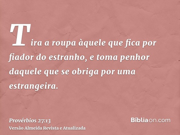 Tira a roupa àquele que fica por fiador do estranho, e toma penhor daquele que se obriga por uma estrangeira.