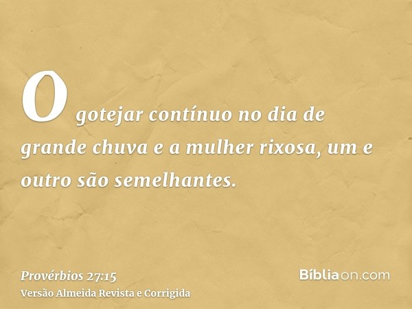 O gotejar contínuo no dia de grande chuva e a mulher rixosa, um e outro são semelhantes.