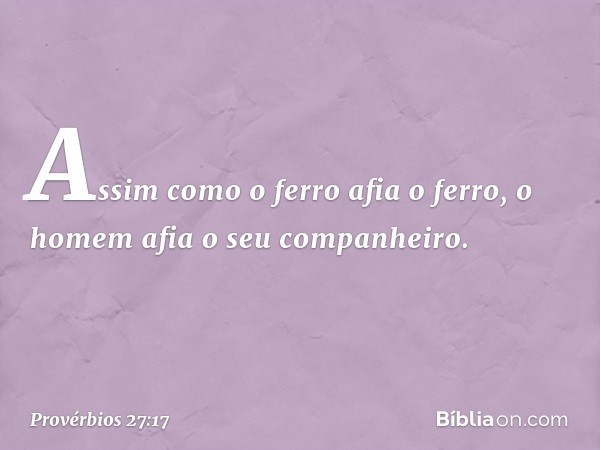 Assim como o ferro afia o ferro,
o homem afia o seu companheiro. -- Provérbios 27:17