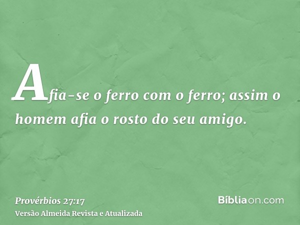 Afia-se o ferro com o ferro; assim o homem afia o rosto do seu amigo.