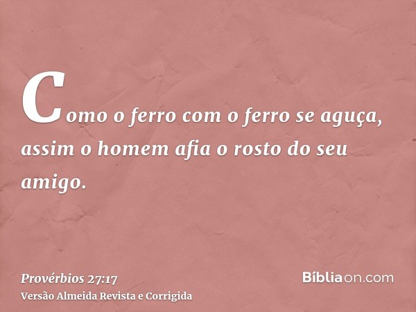 Como o ferro com o ferro se aguça, assim o homem afia o rosto do seu amigo.