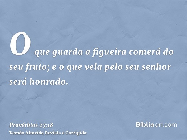 O que guarda a figueira comerá do seu fruto; e o que vela pelo seu senhor será honrado.
