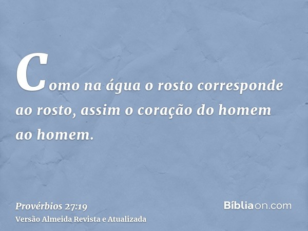 Como na água o rosto corresponde ao rosto, assim o coração do homem ao homem.