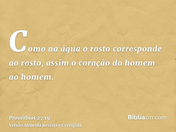 Como na água o rosto corresponde ao rosto, assim o coração do homem ao homem.