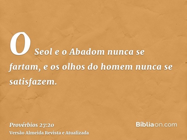 O Seol e o Abadom nunca se fartam, e os olhos do homem nunca se satisfazem.