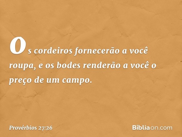 os cordeiros fornecerão a você roupa,
e os bodes renderão a você o preço
de um campo. -- Provérbios 27:26