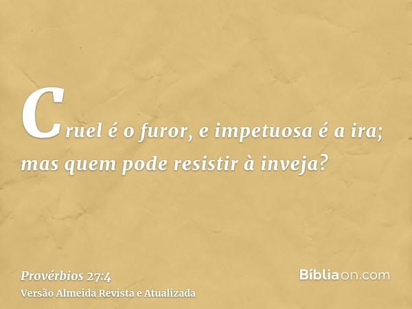 Cruel é o furor, e impetuosa é a ira; mas quem pode resistir à inveja?