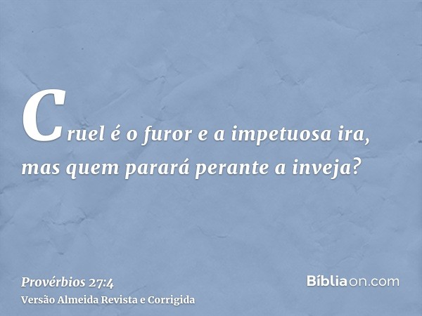 Cruel é o furor e a impetuosa ira, mas quem parará perante a inveja?