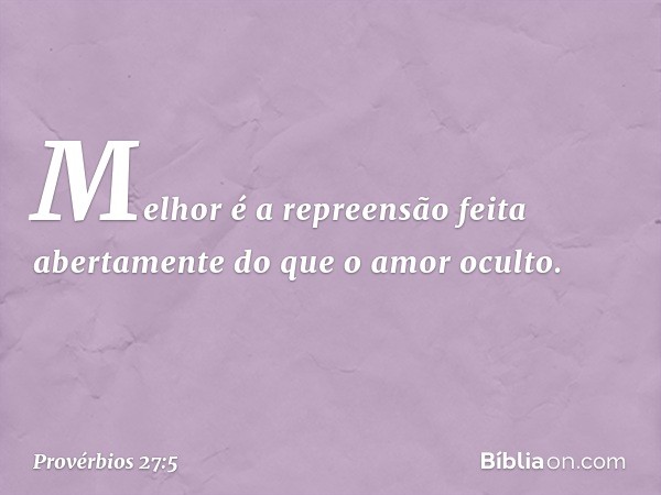 Melhor é a repreensão feita abertamente
do que o amor oculto. -- Provérbios 27:5