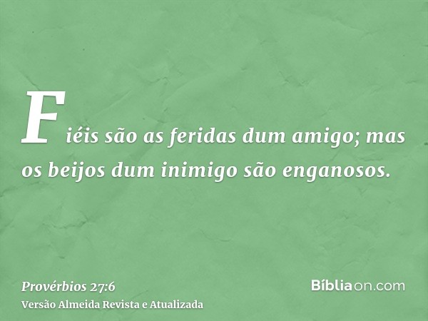 Fiéis são as feridas dum amigo; mas os beijos dum inimigo são enganosos.