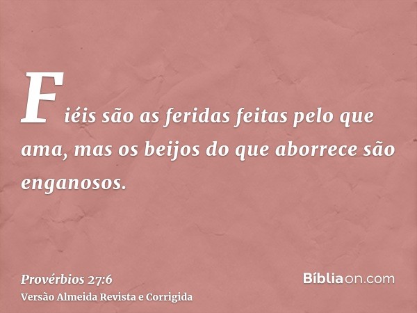 Fiéis são as feridas feitas pelo que ama, mas os beijos do que aborrece são enganosos.