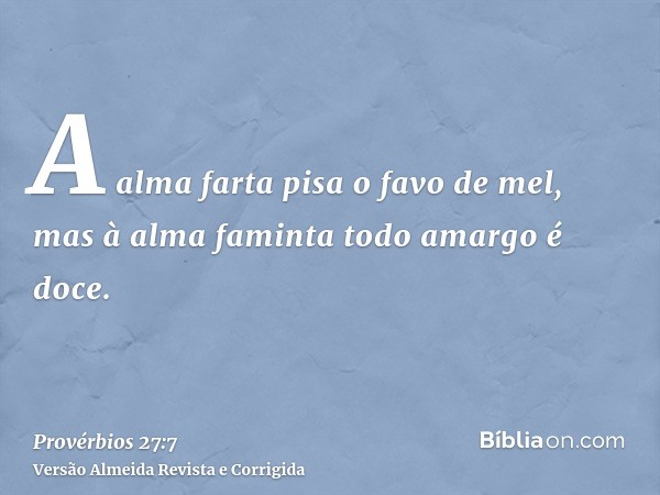 A alma farta pisa o favo de mel, mas à alma faminta todo amargo é doce.