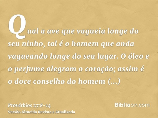 Qual a ave que vagueia longe do seu ninho, tal é o homem que anda vagueando longe do seu lugar.O óleo e o perfume alegram o coração; assim é o doce conselho do 