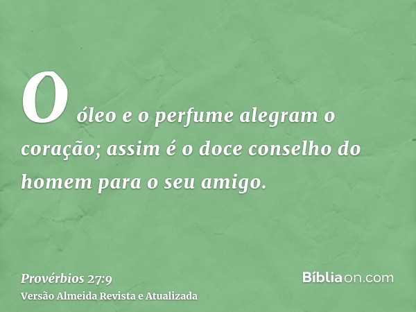 O óleo e o perfume alegram o coração; assim é o doce conselho do homem para o seu amigo.