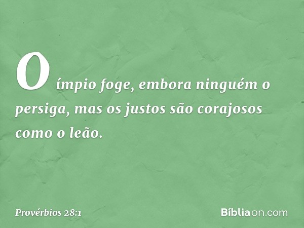 O ímpio foge,
embora ninguém o persiga,
mas os justos são corajosos como o leão. -- Provérbios 28:1