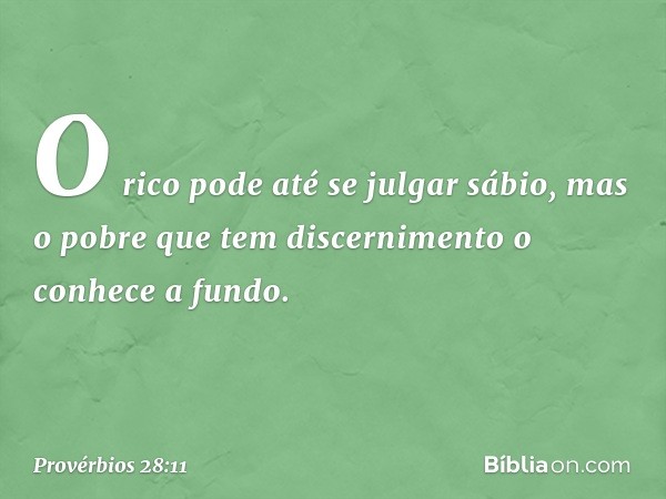 O rico pode até se julgar sábio,
mas o pobre que tem discernimento
o conhece a fundo. -- Provérbios 28:11