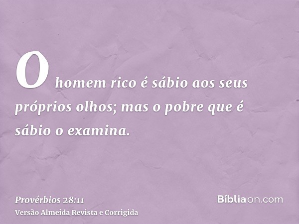 O homem rico é sábio aos seus próprios olhos; mas o pobre que é sábio o examina.