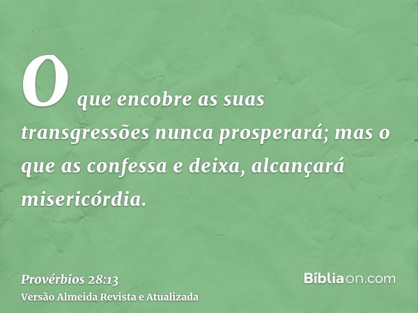 O que encobre as suas transgressões nunca prosperará; mas o que as confessa e deixa, alcançará misericórdia.