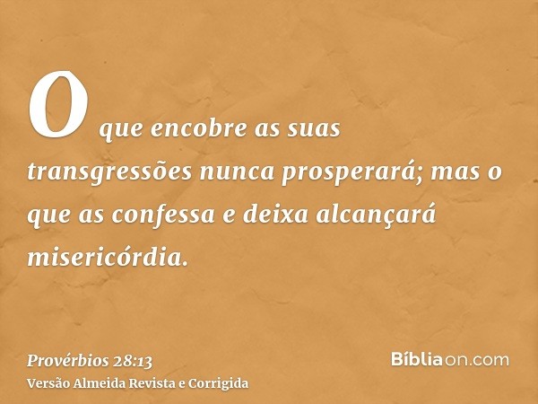 O que encobre as suas transgressões nunca prosperará; mas o que as confessa e deixa alcançará misericórdia.