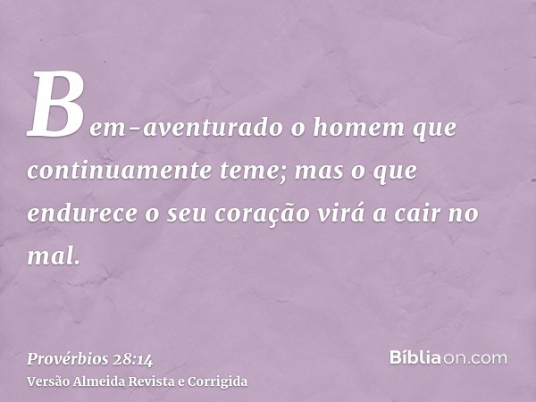 Bem-aventurado o homem que continuamente teme; mas o que endurece o seu coração virá a cair no mal.