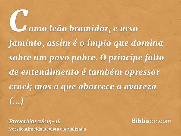 Como leão bramidor, e urso faminto, assim é o ímpio que domina sobre um povo pobre.O príncipe falto de entendimento é também opressor cruel; mas o que aborrece 
