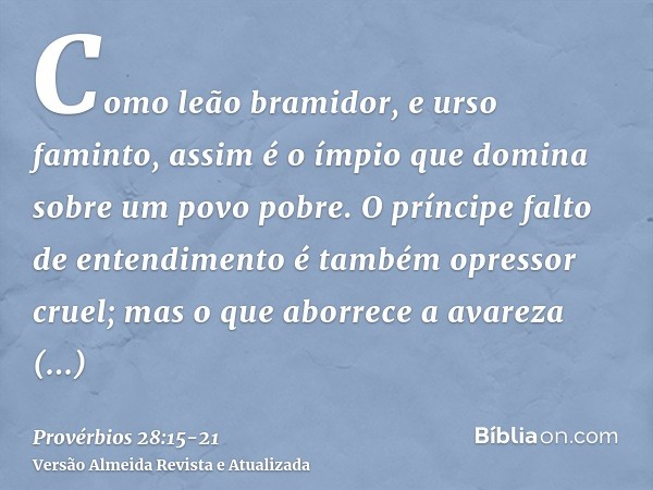 Como leão bramidor, e urso faminto, assim é o ímpio que domina sobre um povo pobre.O príncipe falto de entendimento é também opressor cruel; mas o que aborrece 