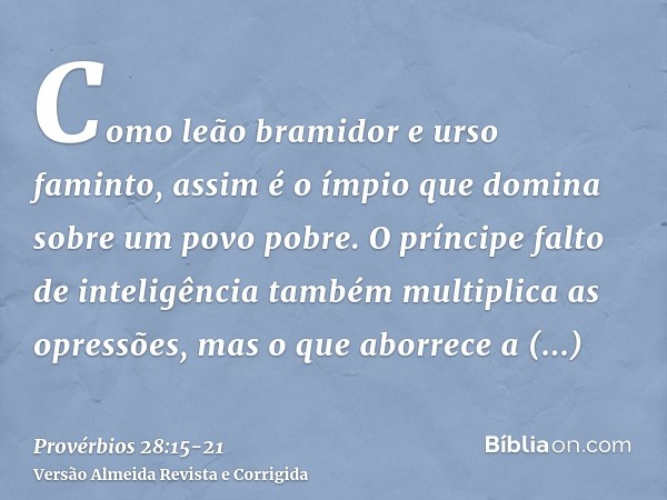 Como leão bramidor e urso faminto, assim é o ímpio que domina sobre um povo pobre.O príncipe falto de inteligência também multiplica as opressões, mas o que abo