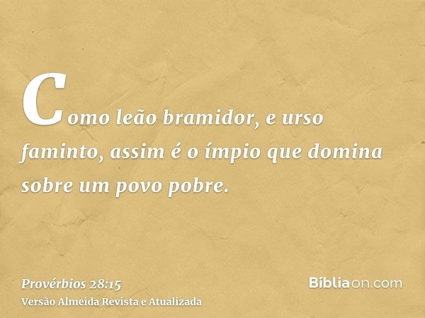 Como leão bramidor, e urso faminto, assim é o ímpio que domina sobre um povo pobre.