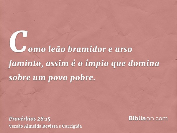 Como leão bramidor e urso faminto, assim é o ímpio que domina sobre um povo pobre.