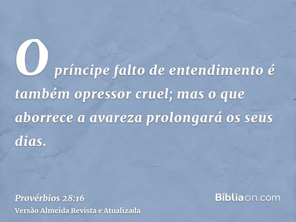 O príncipe falto de entendimento é também opressor cruel; mas o que aborrece a avareza prolongará os seus dias.