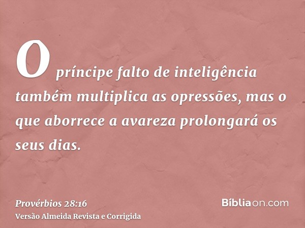 O príncipe falto de inteligência também multiplica as opressões, mas o que aborrece a avareza prolongará os seus dias.