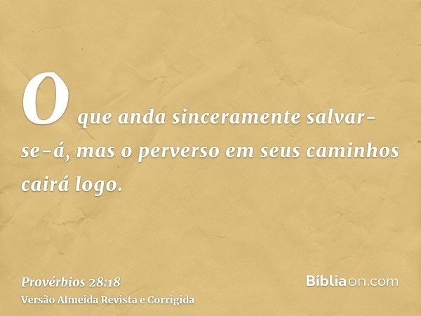 O que anda sinceramente salvar-se-á, mas o perverso em seus caminhos cairá logo.