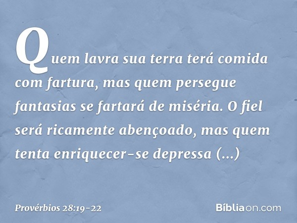 Quem lavra sua terra
terá comida com fartura,
mas quem persegue fantasias
se fartará de miséria. O fiel será ricamente abençoado,
mas quem tenta enriquecer-se d