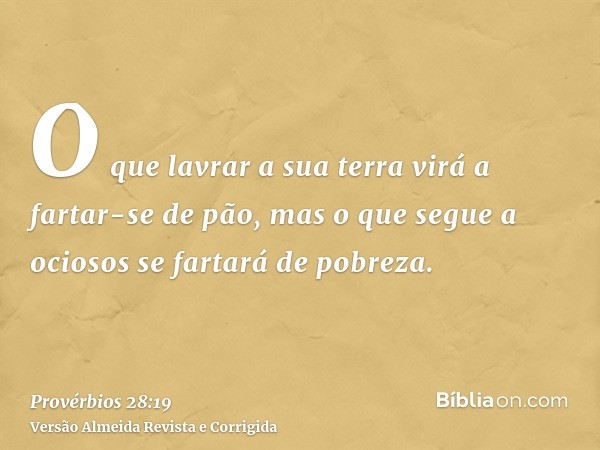 O que lavrar a sua terra virá a fartar-se de pão, mas o que segue a ociosos se fartará de pobreza.