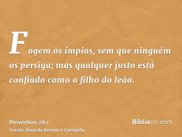 Fogem os ímpios, sem que ninguém os persiga; mas qualquer justo está confiado como o filho do leão.