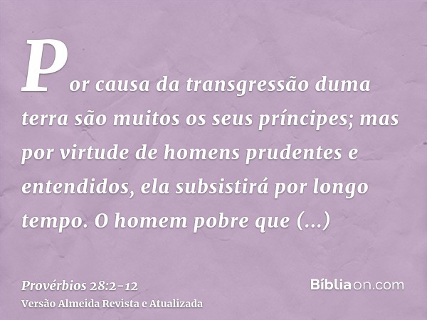 Por causa da transgressão duma terra são muitos os seus príncipes; mas por virtude de homens prudentes e entendidos, ela subsistirá por longo tempo.O homem pobr