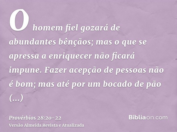 O homem fiel gozará de abundantes bênçãos; mas o que se apressa a enriquecer não ficará impune.Fazer acepção de pessoas não é bom; mas até por um bocado de pão 