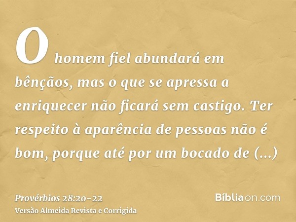 O homem fiel abundará em bênçãos, mas o que se apressa a enriquecer não ficará sem castigo.Ter respeito à aparência de pessoas não é bom, porque até por um boca