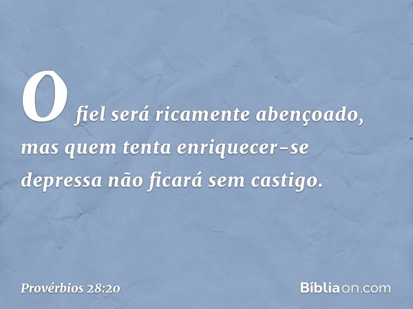 O fiel será ricamente abençoado,
mas quem tenta enriquecer-se depressa
não ficará sem castigo. -- Provérbios 28:20