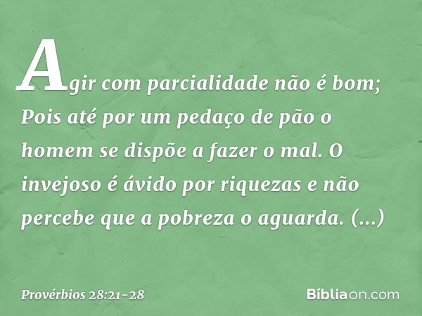 Agir com parcialidade não é bom;
Pois até por um pedaço de pão
o homem se dispõe a fazer o mal. O invejoso é ávido por riquezas
e não percebe que a pobreza o ag