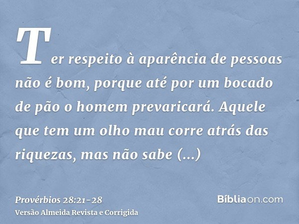 Ter respeito à aparência de pessoas não é bom, porque até por um bocado de pão o homem prevaricará.Aquele que tem um olho mau corre atrás das riquezas, mas não 