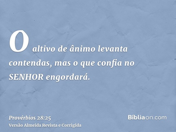 O altivo de ânimo levanta contendas, mas o que confia no SENHOR engordará.