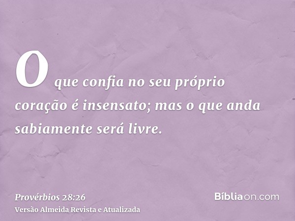 O que confia no seu próprio coração é insensato; mas o que anda sabiamente será livre.