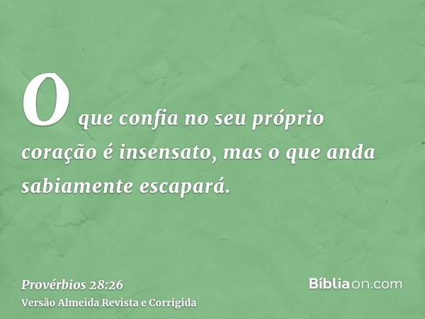 O que confia no seu próprio coração é insensato, mas o que anda sabiamente escapará.
