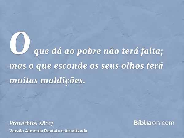 O que dá ao pobre não terá falta; mas o que esconde os seus olhos terá muitas maldições.