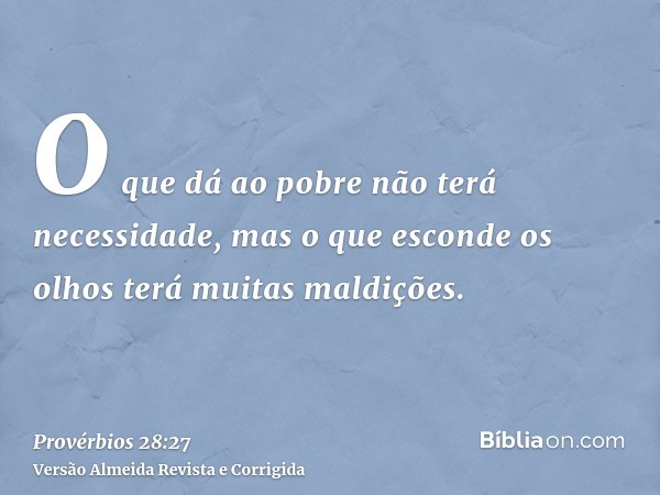 O que dá ao pobre não terá necessidade, mas o que esconde os olhos terá muitas maldições.