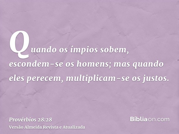 Quando os ímpios sobem, escondem-se os homens; mas quando eles perecem, multiplicam-se os justos.